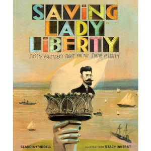 Saving Lady Liberty: Joseph Pulitzer's Fight for the Statue of Liberty by Claudia Friddell